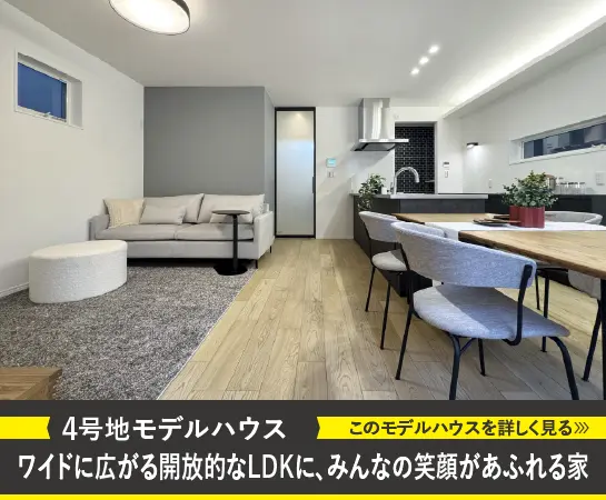 4号地モデルハウス｜ワイドに広がる開放的なLDKに、みんなの笑顔があふれる家