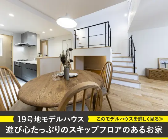 19号地モデルハウス｜遊び心たっぷりのスキップフロアのあるお家